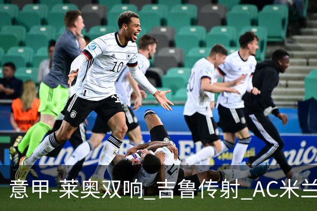 意甲-莱奥双响 吉鲁传射 AC米兰3-2力擒国际米兰